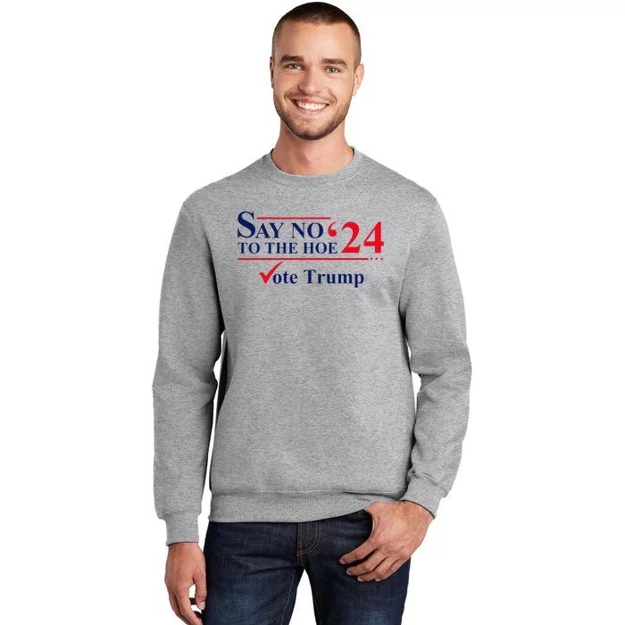 Say No The Hoe Vote Trump 2024 Tall Sweatshirt