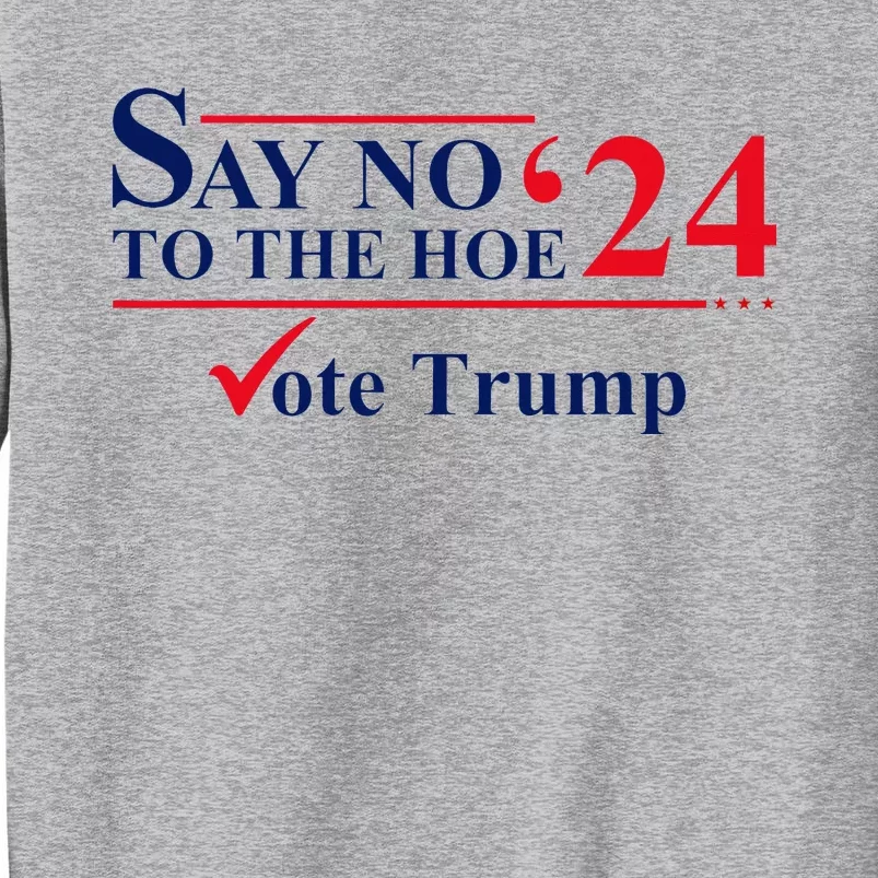 Say No The Hoe Vote Trump 2024 Tall Sweatshirt