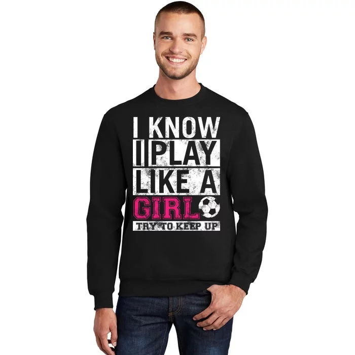 Soccer I Know I Play Like a Girl Sweatshirt