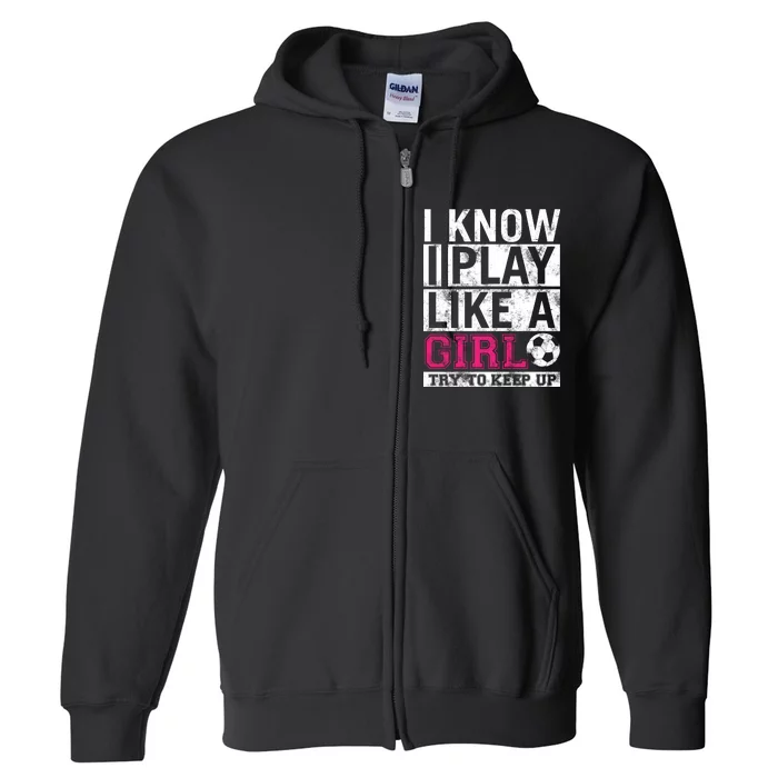 Soccer I Know I Play Like a Girl Full Zip Hoodie