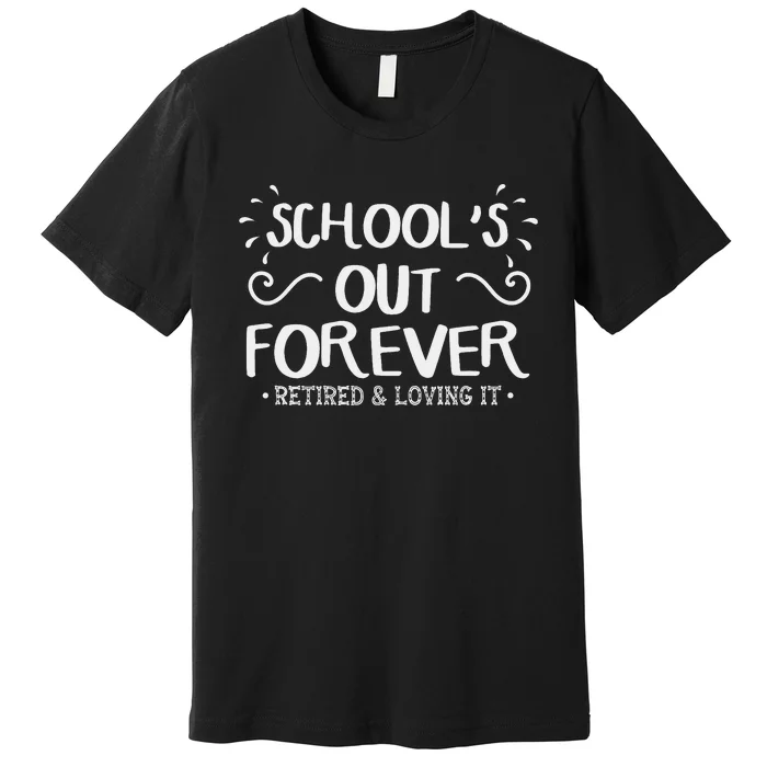 SchoolS Out Forever Retired Teacher Gift Retirement Premium T-Shirt