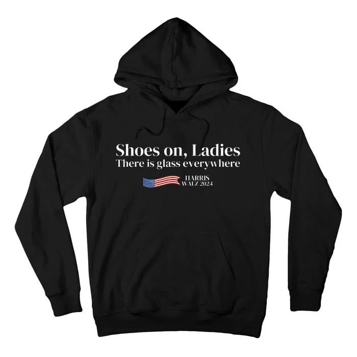 Shoes On Ladies There Is Glass Everywhere Harris Walz 2024 Tall Hoodie