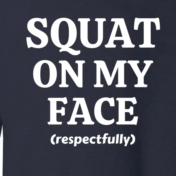 Squat On My Face Respectfully Funny Quotes Toddler Sweatshirt