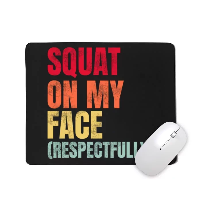 Squat On My Face Respectfully Funny Quotes Mousepad