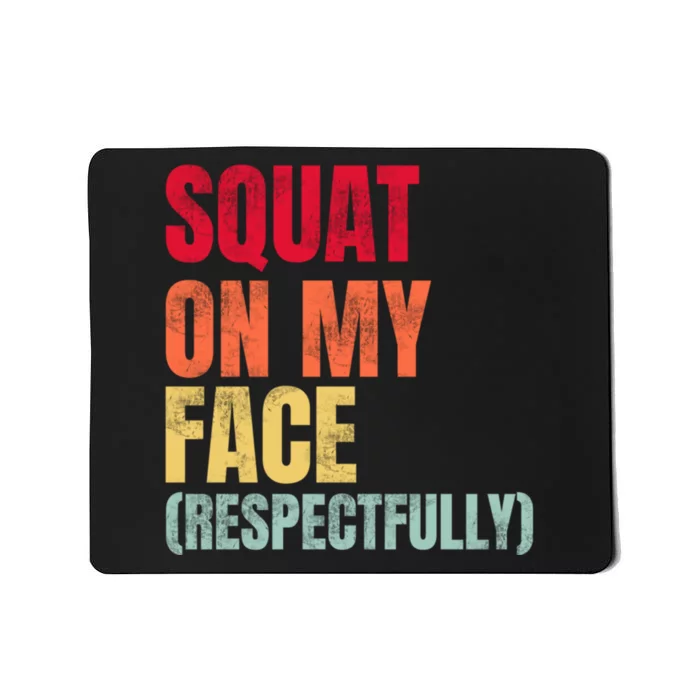 Squat On My Face Respectfully Funny Quotes Mousepad