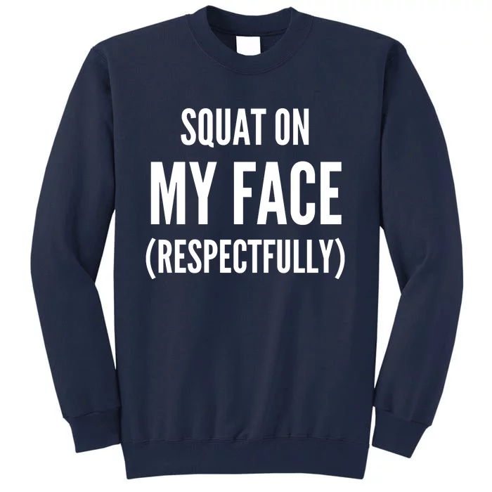 Squat On My Face Respectfully Funny Quotes Tall Sweatshirt