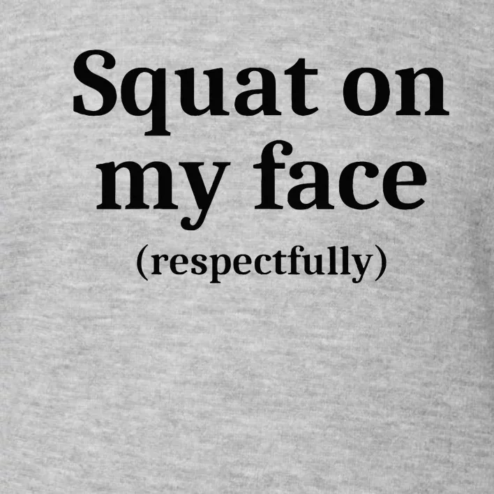 Squat On My Face Respectfully Toddler Sweatshirt