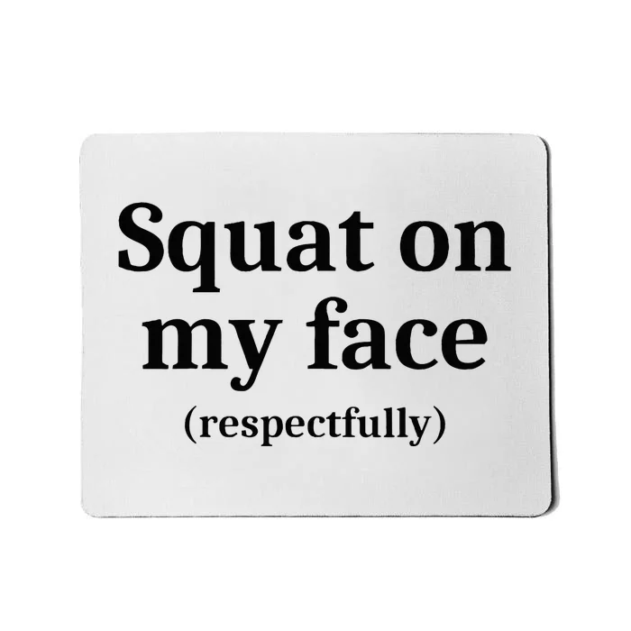 Squat On My Face Respectfully Mousepad