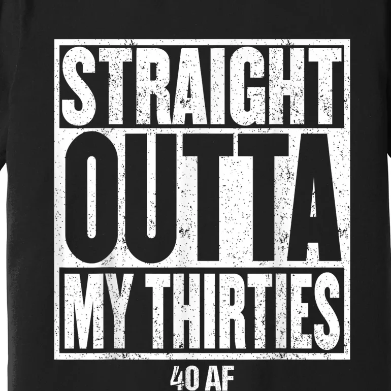 Straight Outta My Thirties 40 AF 40th Birthday Gift Premium T-Shirt