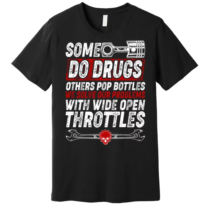 Some Do Drugs We Solve Our Problems With Wide Open Throttles Premium T-Shirt