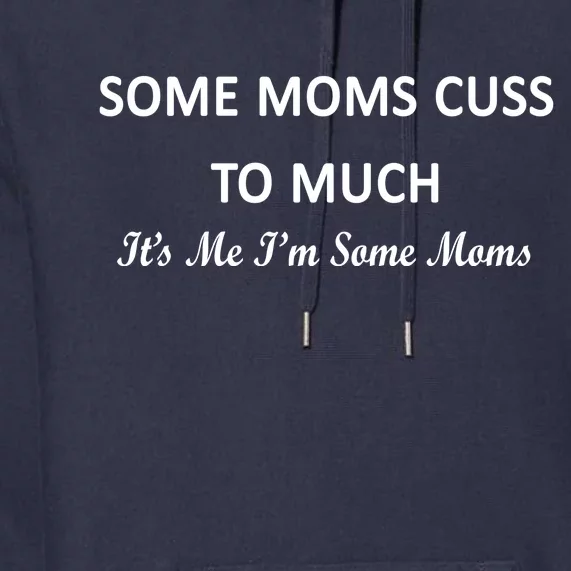 Some Moms Cuss It's Me I'm Some Moms Premium Hoodie