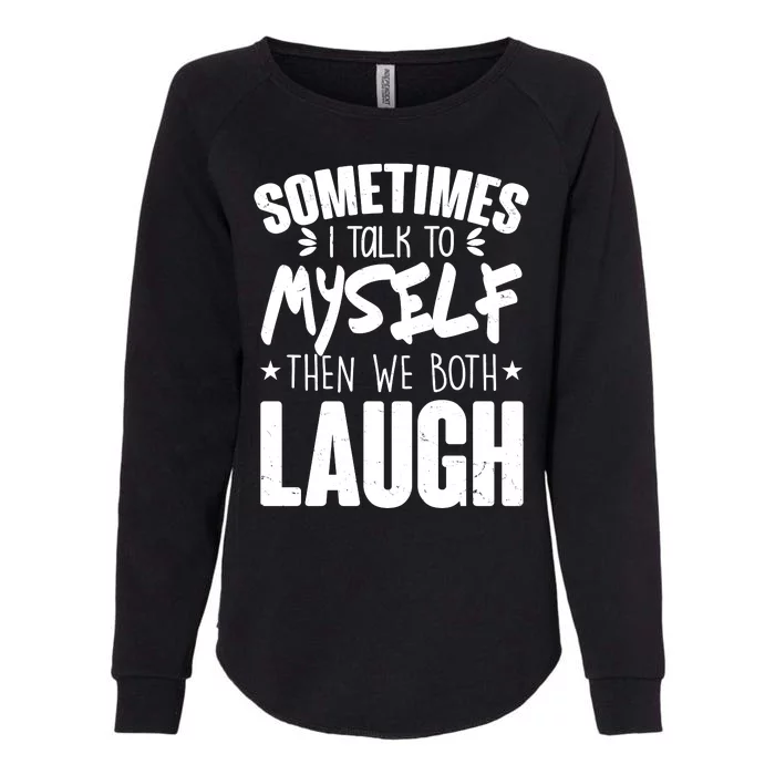 Sometimes I Talk To Myself Then We Both Laugh Womens California Wash Sweatshirt