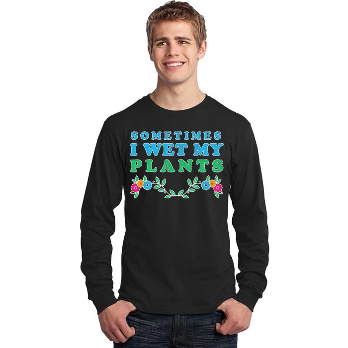 Sometimes I Wet My Plants Tall Long Sleeve T-Shirt