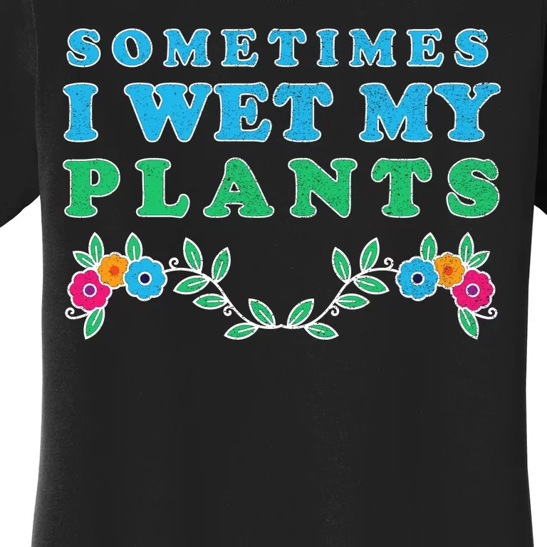 Sometimes I Wet My Plants Women's T-Shirt