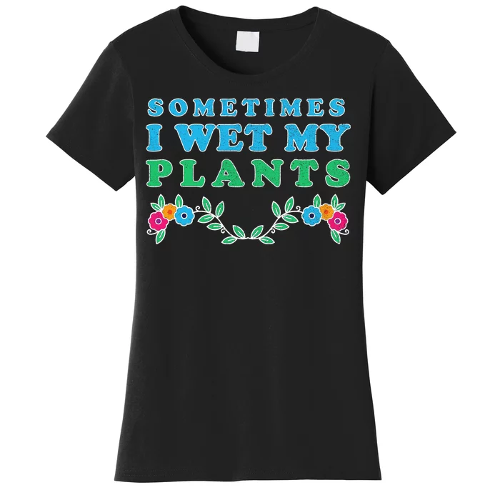 Sometimes I Wet My Plants Women's T-Shirt