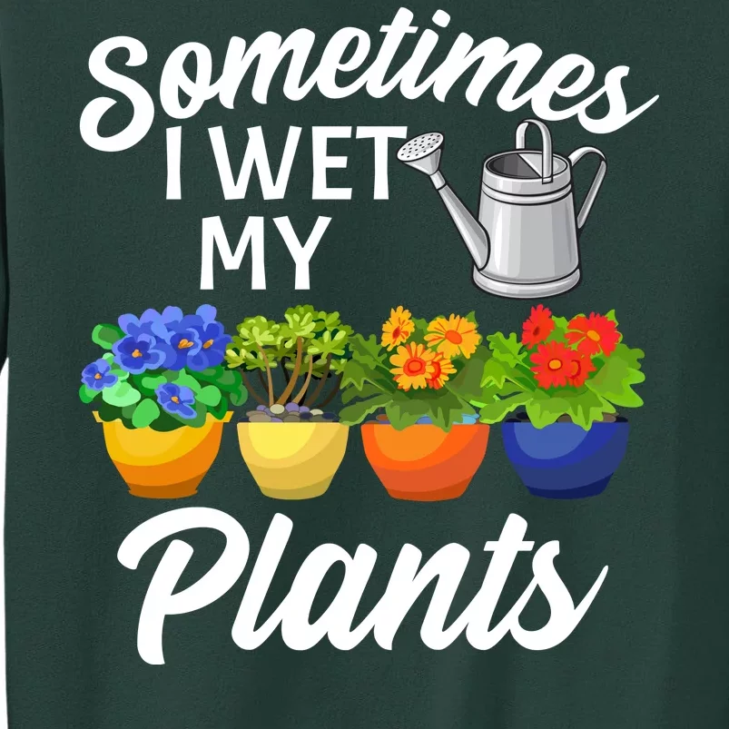 Sometimes I Wet My Plants Gardening Tall Sweatshirt