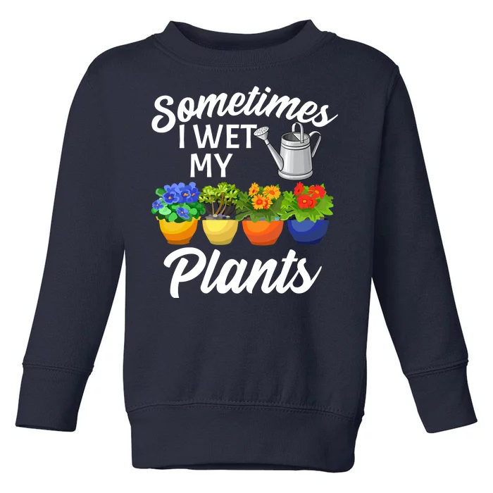 Sometimes I Wet My Plants Gardening Toddler Sweatshirt