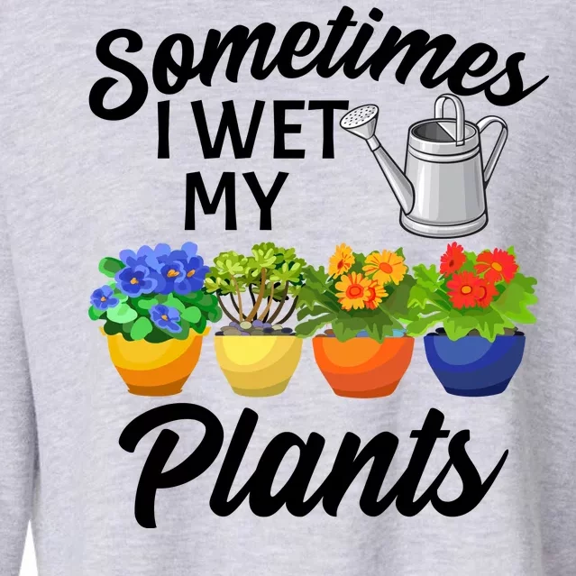 Sometimes I Wet My Plants Gardening Cropped Pullover Crew