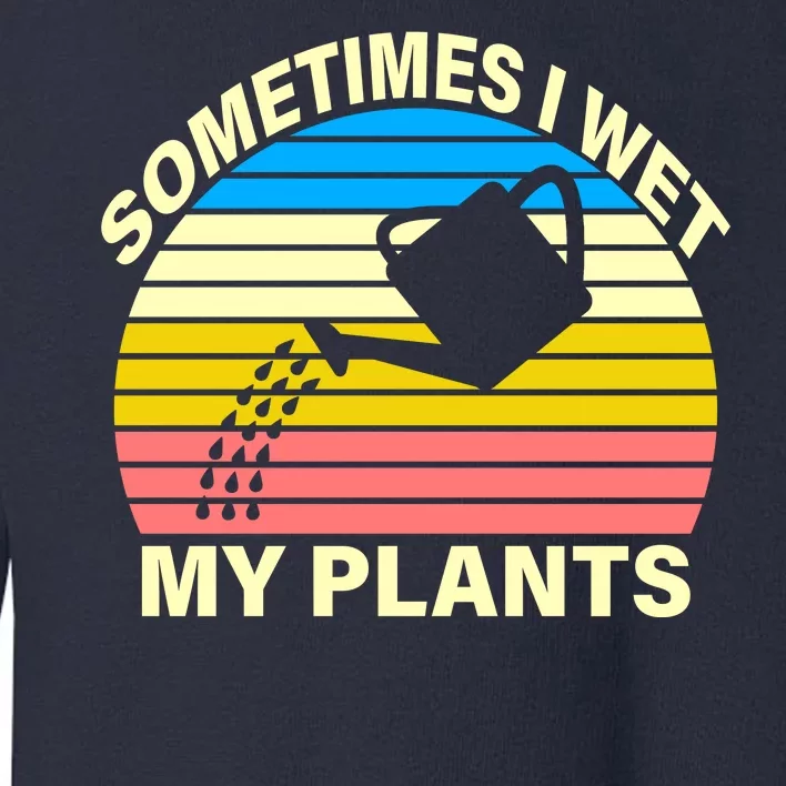 Sometimes I Wet My Plants Retro Toddler Sweatshirt