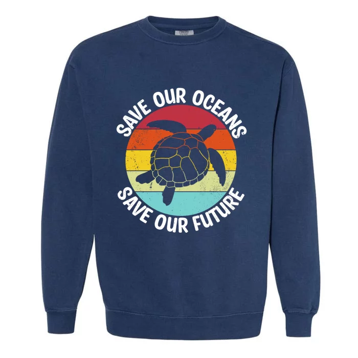 Save Our Oceans Sea Turtle Pro Environt Nature Earth Day Gift Garment-Dyed Sweatshirt