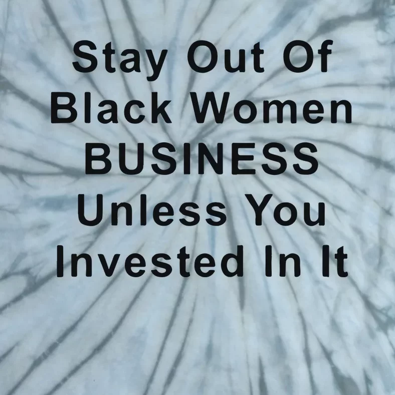 Stay Out Of Black Business Unless You Invested In It Tie-Dye T-Shirt