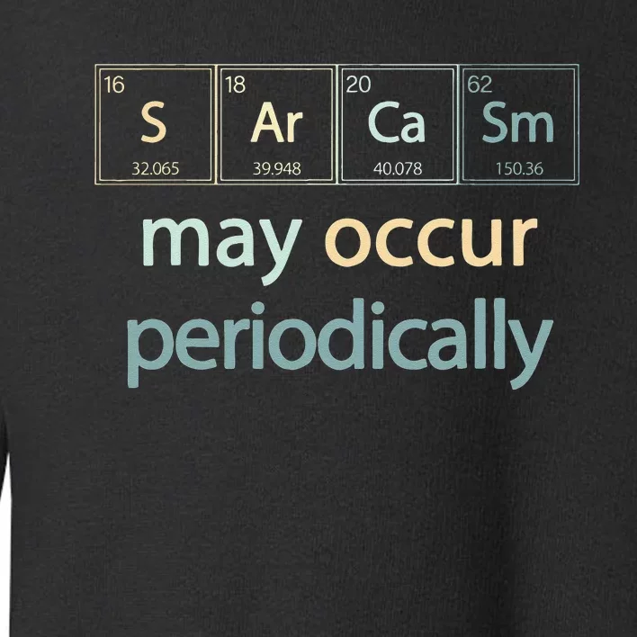 Sarcasm Occur Periodically Scientist Chemistry Elements Joke Toddler Sweatshirt