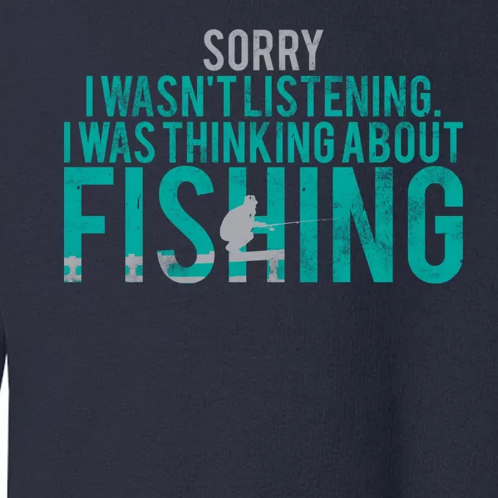 Sorry I Was Thinking About Fishing Toddler Sweatshirt