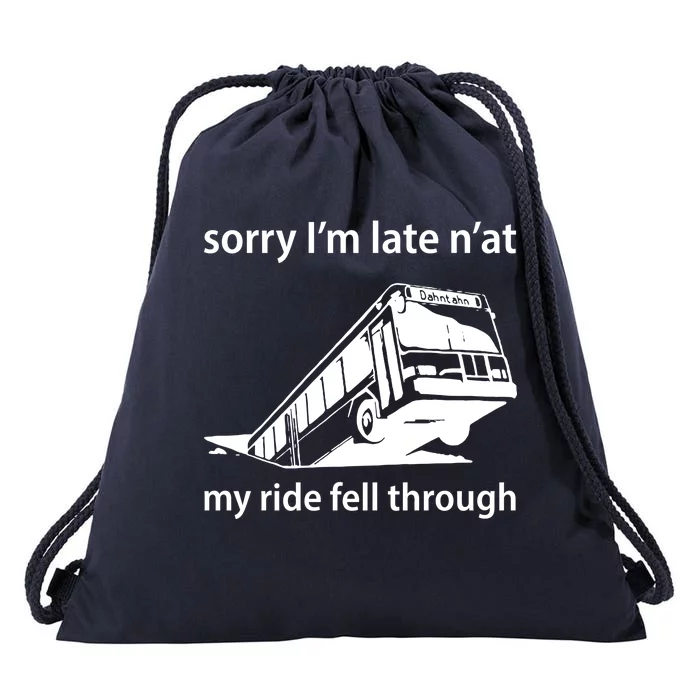 Sorry I'm Late N'at My Ride Fell Through Drawstring Bag