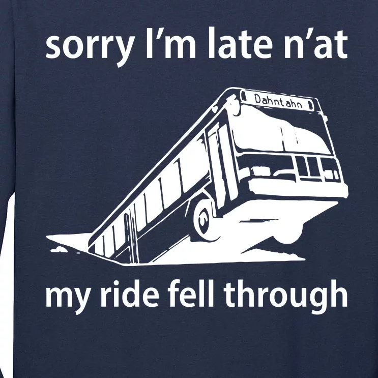 Sorry I'm Late N'at My Ride Fell Through Tall Long Sleeve T-Shirt