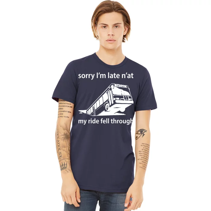 Sorry I'm Late N'at My Ride Fell Through Premium T-Shirt