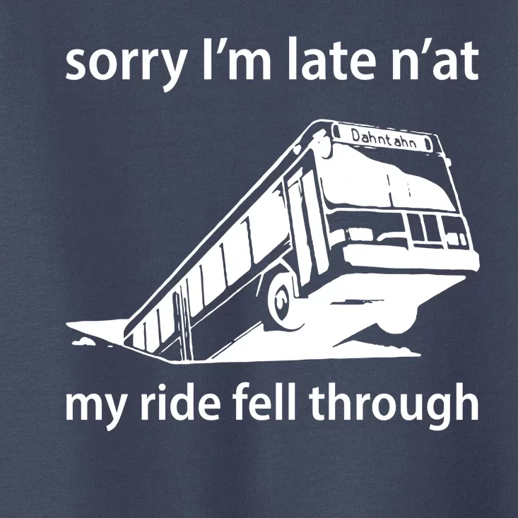 Sorry I'm Late N'at My Ride Fell Through Toddler T-Shirt