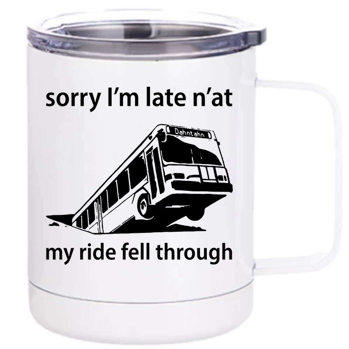 Sorry I'm Late N'at My Ride Fell Through Front & Back 12oz Stainless Steel Tumbler Cup