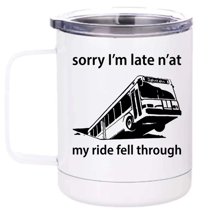 Sorry I'm Late N'at My Ride Fell Through Front & Back 12oz Stainless Steel Tumbler Cup