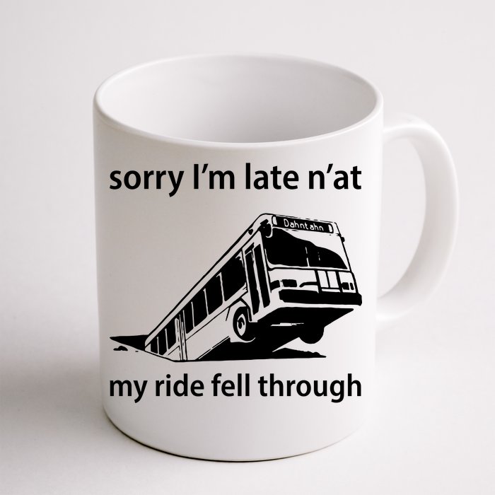 Sorry I'm Late N'at My Ride Fell Through Front & Back Coffee Mug