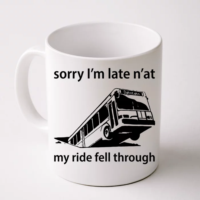 Sorry I'm Late N'at My Ride Fell Through Front & Back Coffee Mug