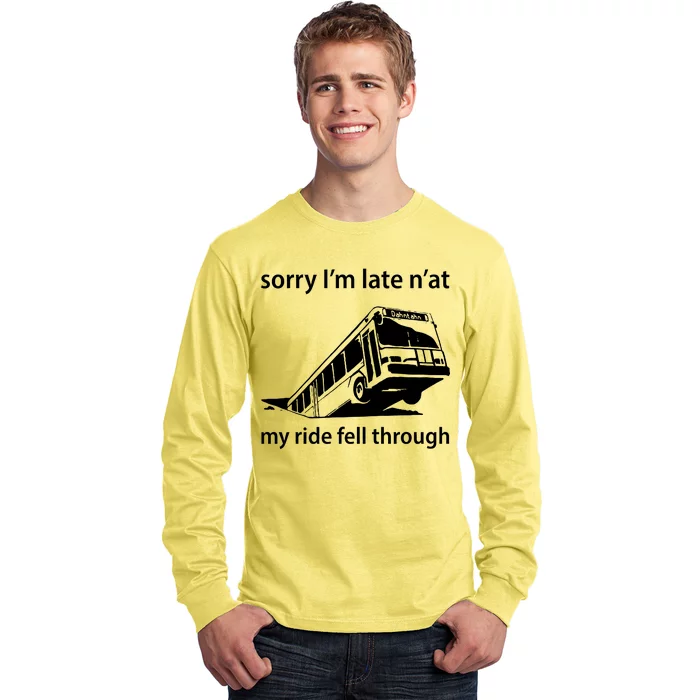 Sorry I'm Late N'at My Ride Fell Through Long Sleeve Shirt