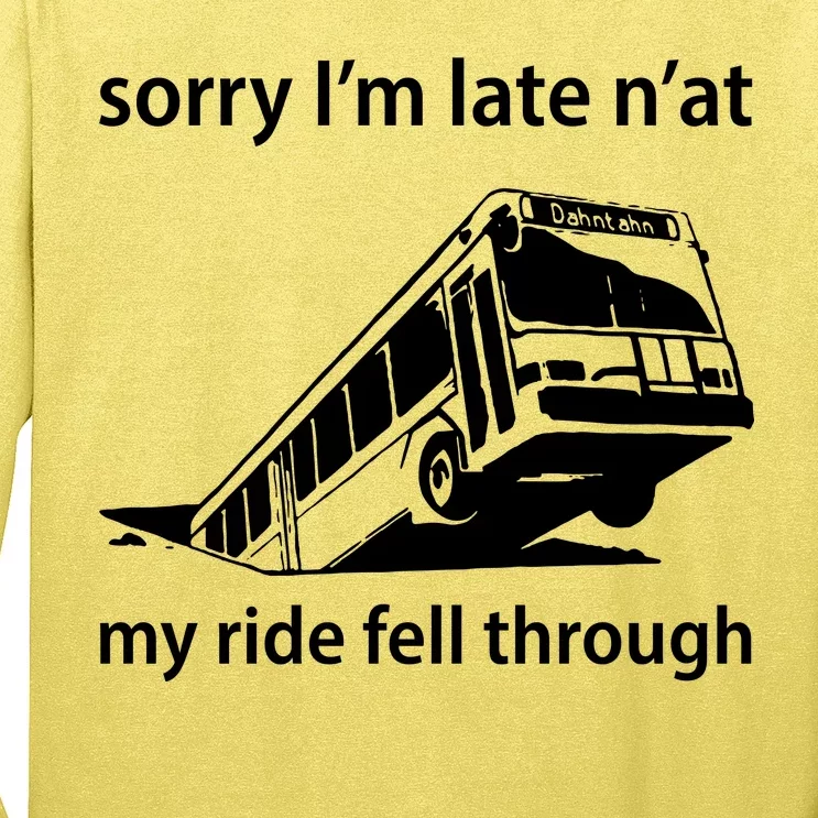 Sorry I'm Late N'at My Ride Fell Through Long Sleeve Shirt