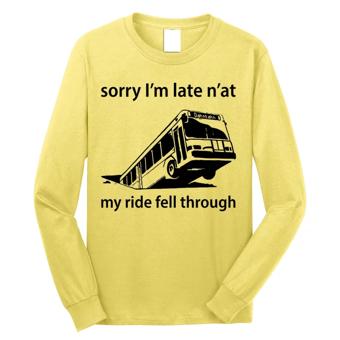 Sorry I'm Late N'at My Ride Fell Through Long Sleeve Shirt