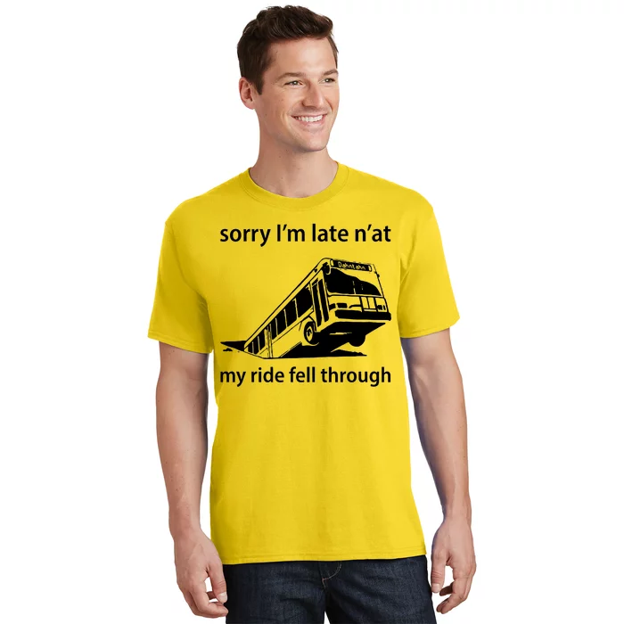 Sorry I'm Late N'at My Ride Fell Through T-Shirt