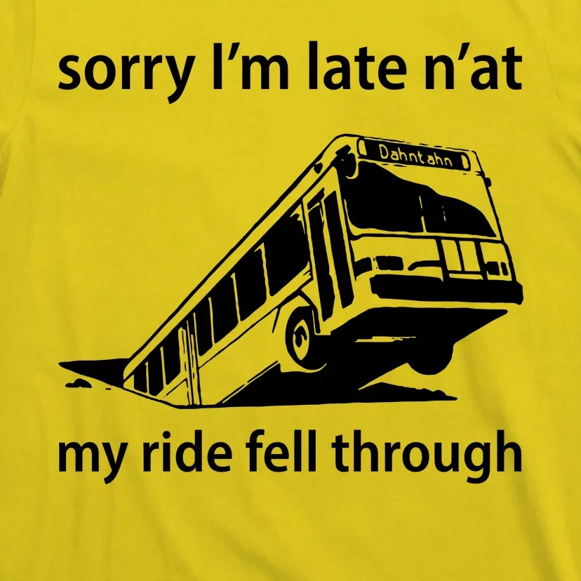 Sorry I'm Late N'at My Ride Fell Through T-Shirt