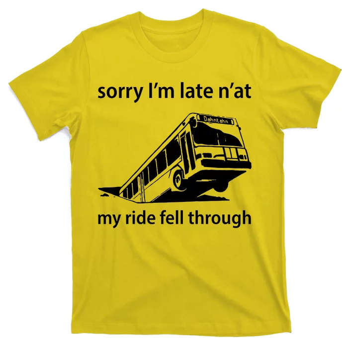 Sorry I'm Late N'at My Ride Fell Through T-Shirt