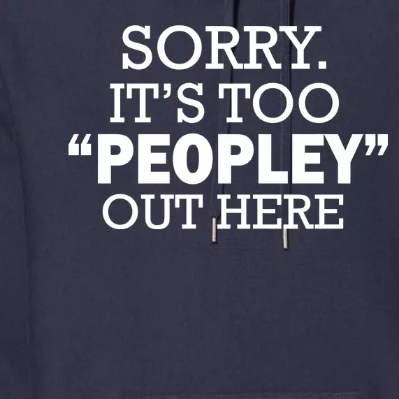 Sorry It's Too Peopley Out Here Premium Hoodie