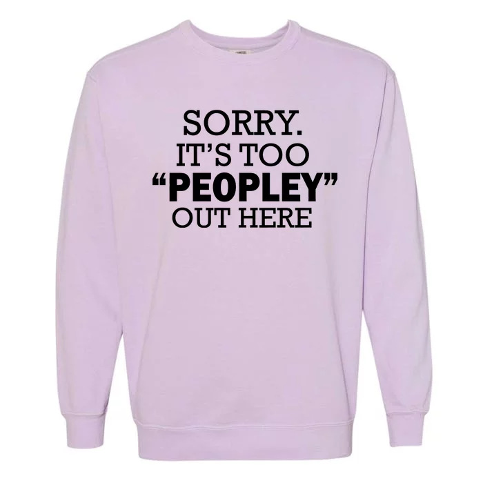 Sorry It's Too Peopley Out Here Garment-Dyed Sweatshirt