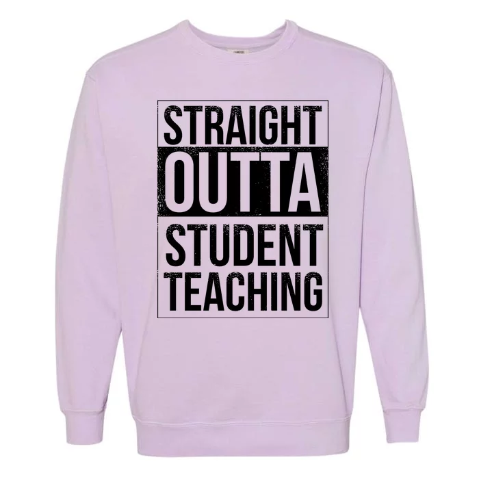 Straight Outta Student Teaching Funny Gift Garment-Dyed Sweatshirt