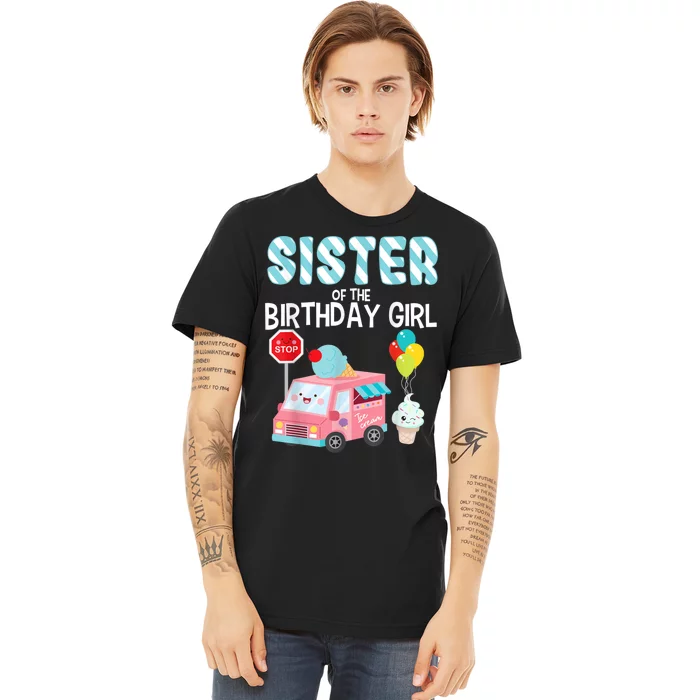 Sister Of The Birthday Girl Ice Cream Truck Bday Party Premium T-Shirt