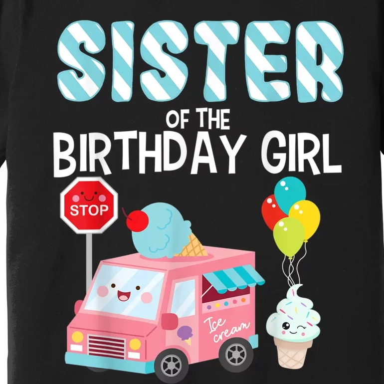 Sister Of The Birthday Girl Ice Cream Truck Bday Party Premium T-Shirt