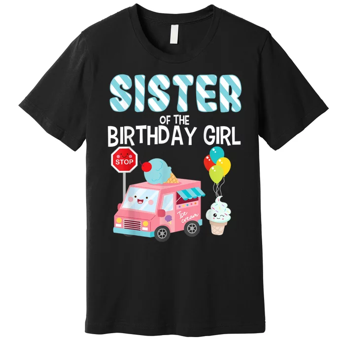 Sister Of The Birthday Girl Ice Cream Truck Bday Party Premium T-Shirt