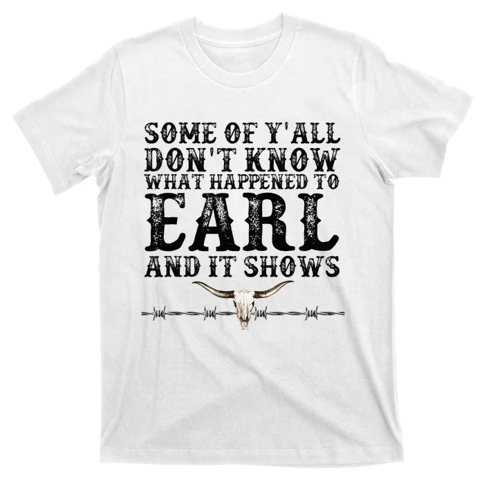 Some Of You Don’T Know What Happened To Earl And It Shows T-Shirt