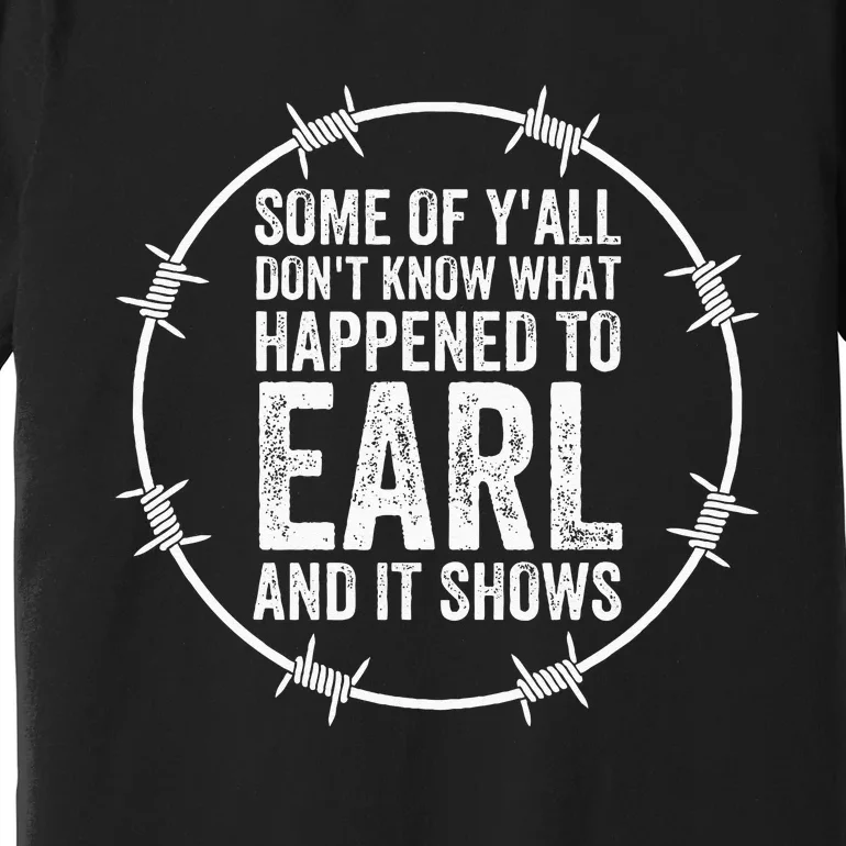 Some Of Yall Dont Know What Happened To Earl And It Shows Premium T-Shirt