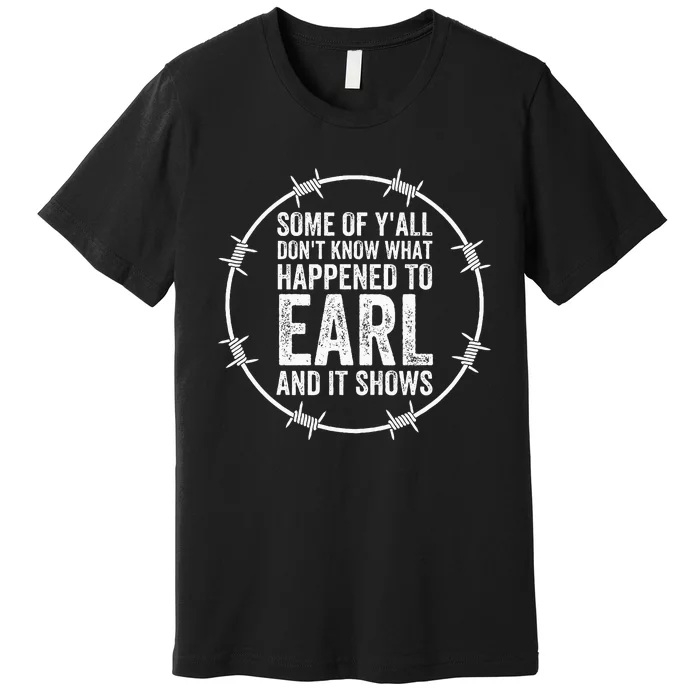 Some Of Yall Dont Know What Happened To Earl And It Shows Premium T-Shirt